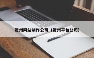 龙口贺州网站制作公司（贺州平台公司）